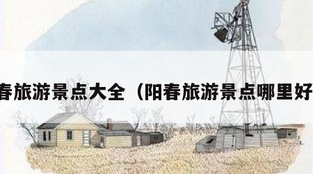 阳春旅游景点大全(阳春旅游景点哪里好玩)