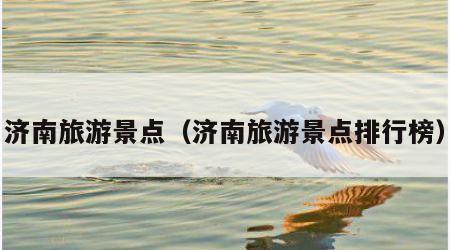 济南旅游景点(济南旅游景点排行榜)