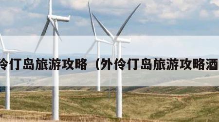 外伶仃岛旅游攻略(外伶仃岛旅游攻略酒店)