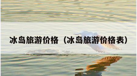 冰岛旅游价格（冰岛旅游价格表）