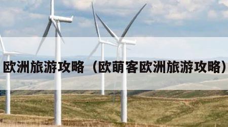 欧洲旅游攻略(欧萌客欧洲旅游攻略)