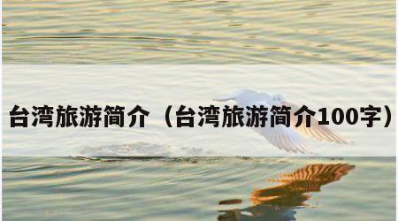 台湾旅游简介(台湾旅游简介100字)