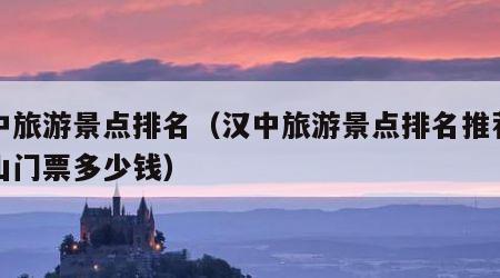 汉中旅游景点排名（汉中旅游景点排名推荐龙头山门票多少钱）