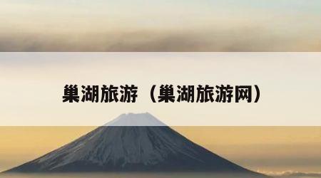 巢湖旅游(巢湖旅游网)