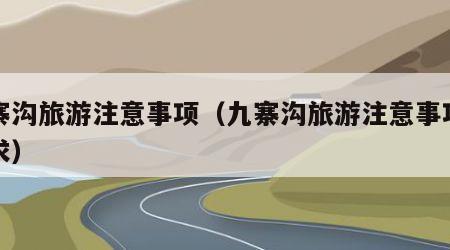 九寨沟旅游注意事项（九寨沟旅游注意事项及要求）