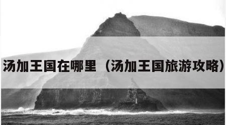 汤加王国在哪里（汤加王国旅游攻略）