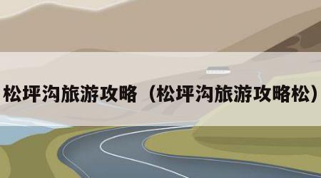 松坪沟旅游攻略（松坪沟旅游攻略松）