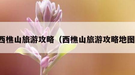 西樵山旅游攻略(西樵山旅游攻略地图)