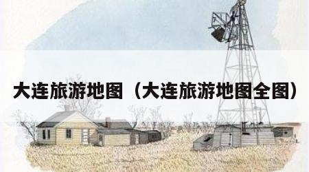 大连旅游地图(大连旅游地图全图)