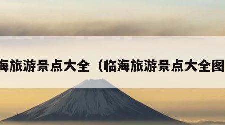 临海旅游景点大全（临海旅游景点大全图片）