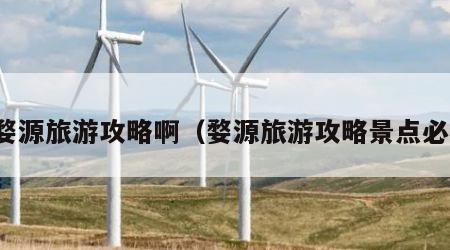 求婺源旅游攻略啊(婺源旅游攻略景点必去)