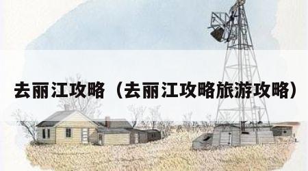 去丽江攻略（去丽江攻略旅游攻略）