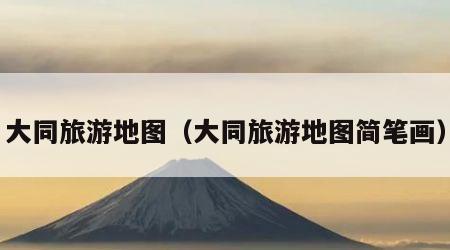大同旅游地图(大同旅游地图简笔画)