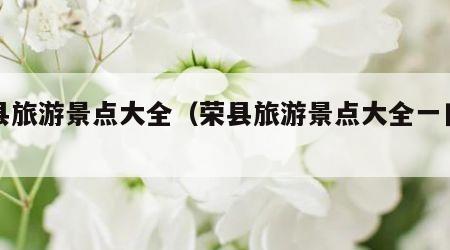 荣县旅游景点大全（荣县旅游景点大全一日游）