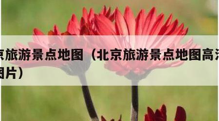 北京旅游景点地图（北京旅游景点地图高清版大图片）