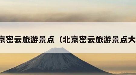 北京密云旅游景点(北京密云旅游景点大全)