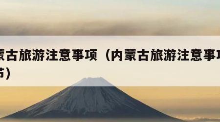 内蒙古旅游注意事项(内蒙古旅游注意事项及细节)
