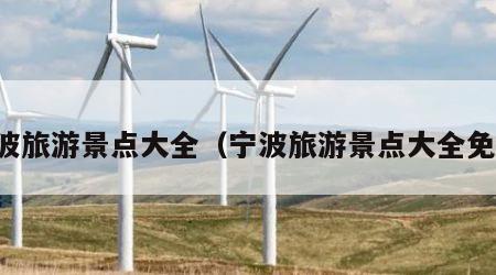宁波旅游景点大全（宁波旅游景点大全免费）