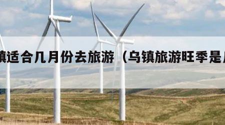 乌镇适合几月份去旅游(乌镇旅游旺季是几月)