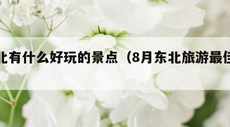 东北有什么好玩的景点(8月东北旅游最佳去处)