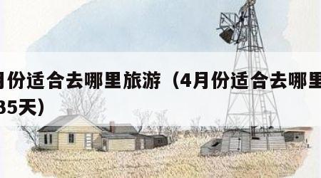 4月份适合去哪里旅游(4月份适合去哪里旅游35天)