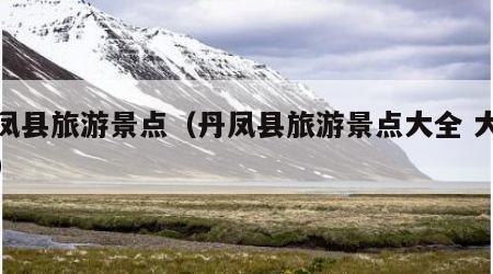 丹凤县旅游景点(丹凤县旅游景点大全 大峪沟)