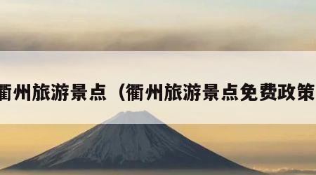 衢州旅游景点(衢州旅游景点免费政策)