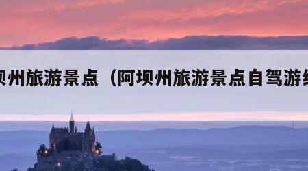 阿坝州旅游景点（阿坝州旅游景点自驾游线路图）