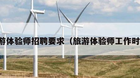 旅游体验师招聘要求(旅游体验师工作时间)