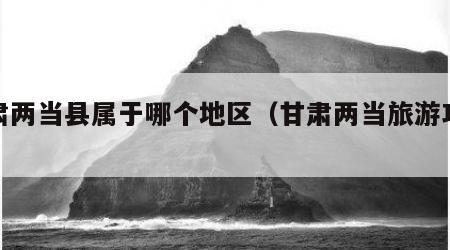 甘肃两当县属于哪个地区（甘肃两当旅游攻略）