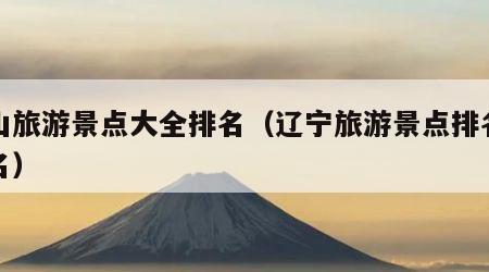 鞍山旅游景点大全排名(辽宁旅游景点排名前十名)