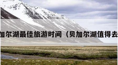 贝加尔湖最佳旅游时间(贝加尔湖值得去吗)