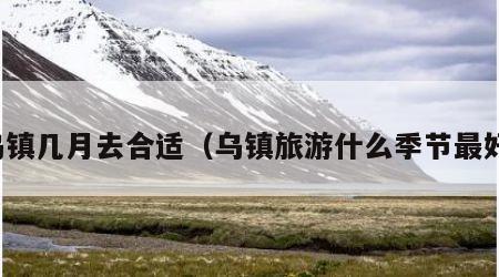 乌镇几月去合适(乌镇旅游什么季节最好)