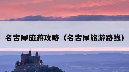 名古屋旅游攻略(名古屋旅游路线)