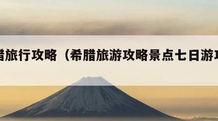 希腊旅行攻略(希腊旅游攻略景点七日游攻略)