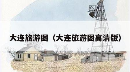 大连旅游图（大连旅游图高清版）