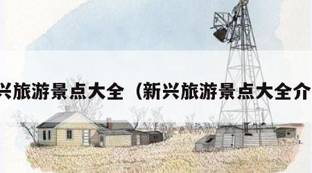 新兴旅游景点大全(新兴旅游景点大全介绍)