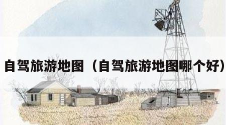 自驾旅游地图（自驾旅游地图哪个好）