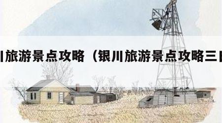 银川旅游景点攻略（银川旅游景点攻略三日游）