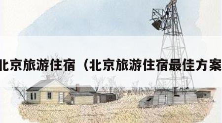 北京旅游住宿(北京旅游住宿最佳方案)