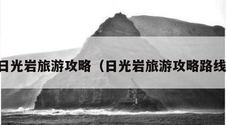 日光岩旅游攻略(日光岩旅游攻略路线)