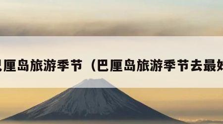 巴厘岛旅游季节(巴厘岛旅游季节去最好)