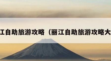 丽江自助旅游攻略(丽江自助旅游攻略大全)