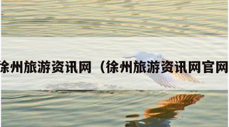 徐州旅游资讯网（徐州旅游资讯网官网）