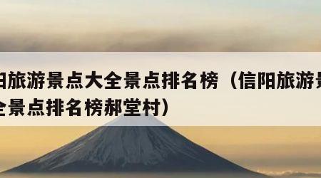 信阳旅游景点大全景点排名榜(信阳旅游景点大全景点排名榜郝堂村)