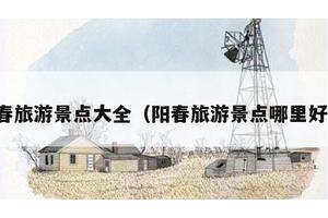 阳春旅游景点大全（阳春旅游景点哪里好玩）
