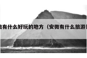 安微有什么好玩的地方（安微有什么旅游景点）