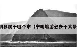 宁明县属于哪个市（宁明旅游必去十大景点）