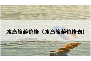 冰岛旅游价格（冰岛旅游价格表）
