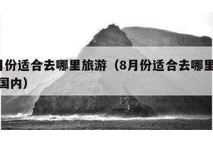 8月份适合去哪里旅游（8月份适合去哪里旅游国内）